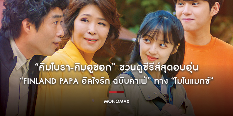 “คิมโบรา-คิมอูซอก” ชวนดูซีรีส์สุดอบอุ่น “Finland Papa ฮีลใจรัก ฉบับคาเฟ่” ทาง “โมโนแมกซ์”